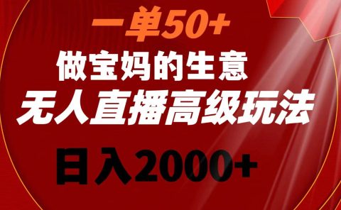 一单50+做宝妈的生意 无人直播高级玩法 日入2000+