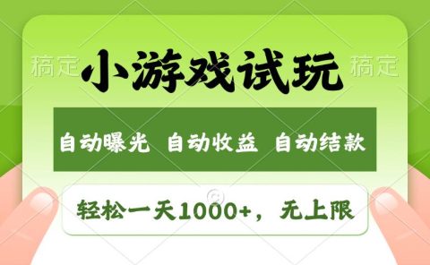 轻松日入1000+,小游戏试玩,收益无上限,全新市场!