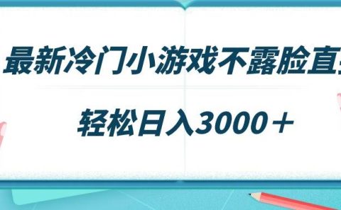 最新冷门小游戏不露脸直播，场观稳定几千，轻松日入3000＋