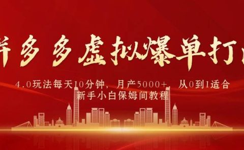 拼多多虚拟爆单打法4.0,每天10分钟,月产5000+,从0到1赚收益教程