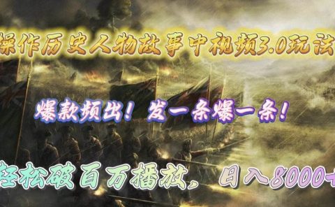 操作历史人物故事中视频3.0玩法，发一条爆一条！轻松破百万播放，日入8000+