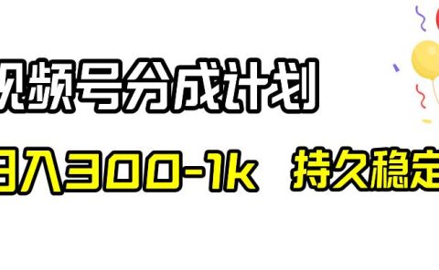 视频号分成计划，日入300-1k，持久稳定！