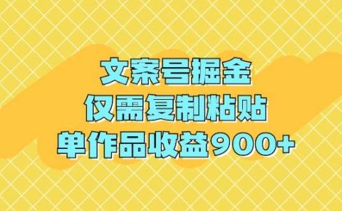 文案号掘金，仅需复制粘贴，单作品收益900+