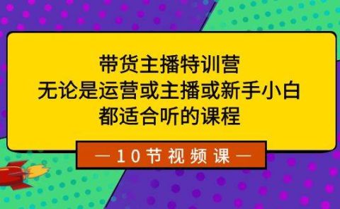 带货主播特训营：无论是运营或主播或新手小白，都适合听的课程