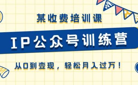 某收费培训课《IP公众号训练营》从0到变现，轻松月入过万！