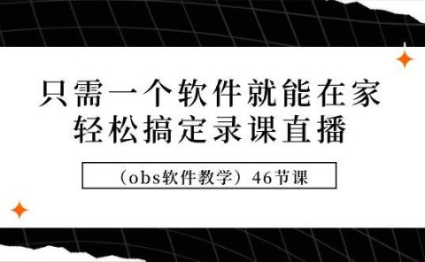 只需一个软件就能在家轻松搞定录课直播（obs软件教学）46节课