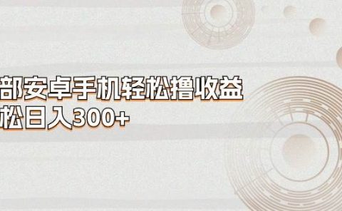 一部安卓手机轻松撸收益，轻松日入300+