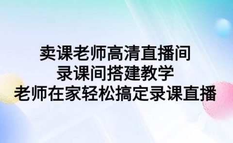卖课老师高清直播间 录课间搭建教学，老师在家轻松搞定录课直播