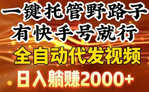 一键托管野路子,有快手号就行,日入躺赚2000+,全自动代发视频