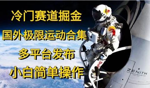 冷门赛道掘金，国外极限运动视频合集，多平台发布，小白简单操作