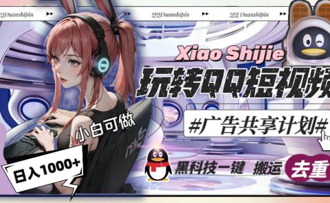 一天收入1000+，黑科技一键搬运去重，玩转QQ短视频广告共享计划
