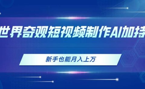 世界奇观短视频制作，AI加持，新手也能月入上万