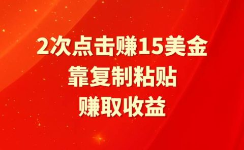 靠2次点击赚15美金，复制粘贴就能赚取收益