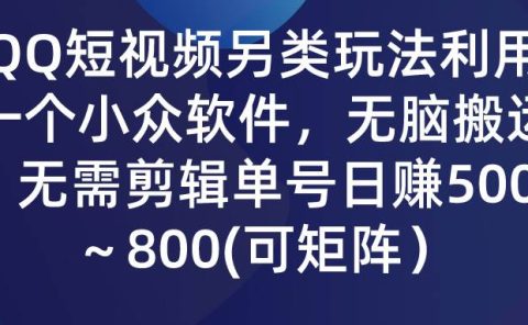 QQ短视频另类玩法，利用一个小众软件，无脑搬运，无需剪辑单号日赚500～...