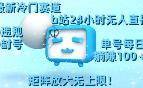 最新冷门赛道,b站24小时无人直播,0违规0封号,单号每日躺赚100+,矩阵放大无上限!