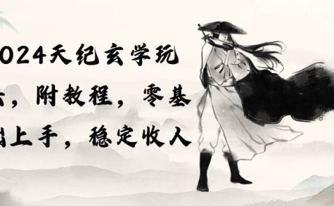 2024天纪玄学玩法,零基础上手,稳定收入(教程+工具)