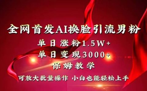全网独创首发AI换脸引流男粉单日涨粉1.5W+变现3000+小白也能上手快速拿结果