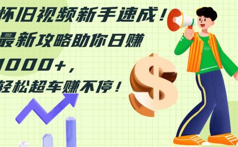 怀旧视频新手速成!最新攻略助你日赚1000+,轻松超车赚不停