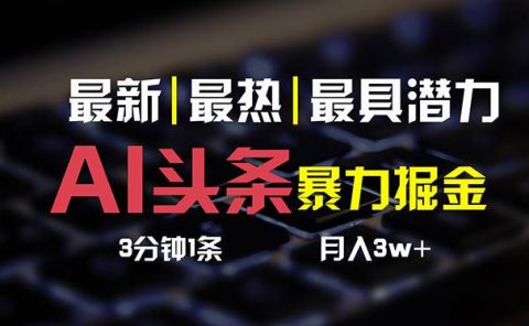 AI头条3天必起号，简单无需经验 3分钟1条 一键多渠道发布 复制粘贴月入3W+