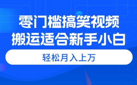 零门槛搞笑视频搬运，轻松月入上万，适合新手小白