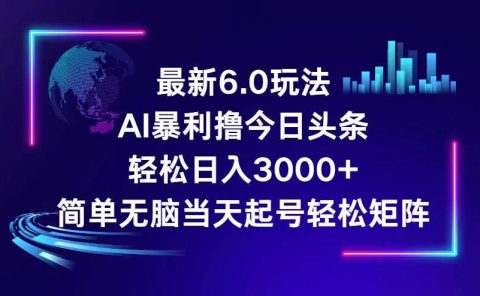 今日头条6.0最新暴利玩法,轻松日入3000+