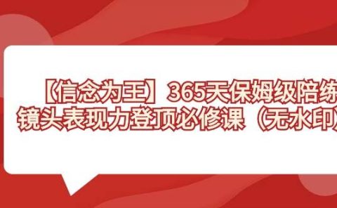 【信念 为王】365天-保姆级陪练，镜头表现力登顶必修课（无水印）