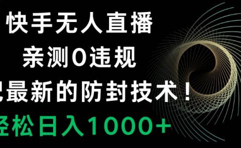 快手无人直播，0违规，搭配最新的防封技术！轻松日入1000+
