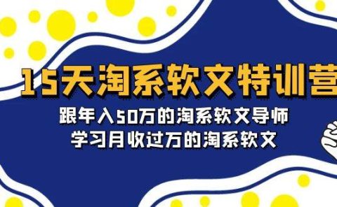 15天-淘系软文特训营：跟年入50万的淘系软文导师，学习月收过万的淘系软文