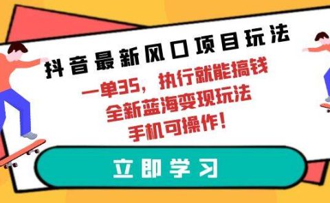 抖音最新风口项目玩法，一单35，执行就能搞钱 全新蓝海变现玩法 手机可操作