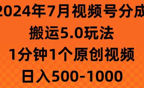 2024年7月视频号分成搬运5.0玩法,1分钟1个原创视频,日入500-1000