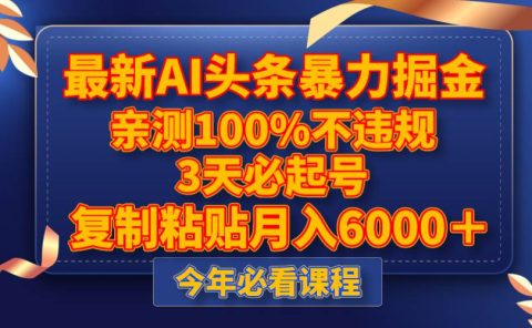 最新AI头条暴力掘金，3天必起号，亲测100%不违规，复制粘贴月入6000＋
