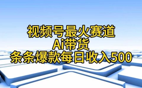 视频号最火赛道——Ai带货条条爆款每日收入500