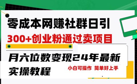 零成本网赚群日引300+创业粉,卖项目月六位数变现,门槛低好上手!24年...