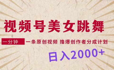 视频号，美女跳舞，一分钟一条原创视频，撸爆创作者分成计划，日入2000+