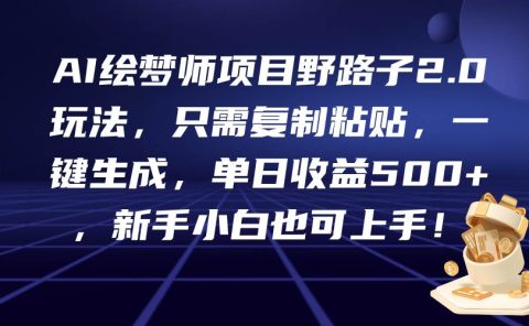 AI绘梦师项目野路子2.0玩法，只需复制粘贴，一键生成，单日收益500+，新...