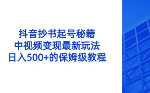 抖音抄书起号秘籍，中视频变现最新玩法，日入500+的保姆级教程！