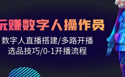 人人都能玩赚数字人操作员 数字人直播搭建/多路开播/选品技巧/0-1开播流程