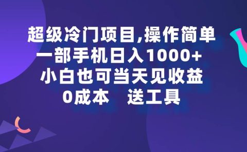 超级冷门项目,操作简单，一部手机轻松日入1000+，小白也可当天看见收益