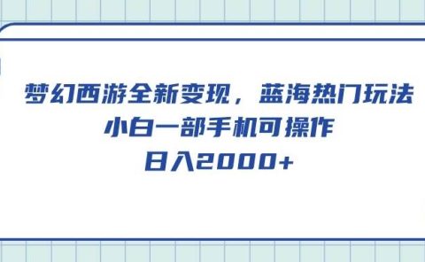梦幻西游全新变现，蓝海热门玩法，小白一部手机可操作，日入2000+