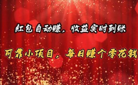 红包自动赚，收益实时到账 可靠小项目，每日赚个零花钱