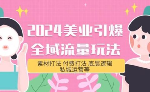 2024美业-引爆全域流量玩法,素材打法 付费打法 底层逻辑 私城运营等(31节)