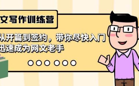 网文写作训练营，从开篇到签约，带你尽快入门，迅速成为网文老手（22节课）