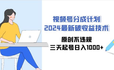视频号分成计划2024最新破收益技术，原创不违规，三天起号日入1000+