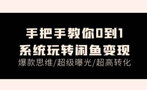 手把手教你0到1系统玩转闲鱼变现,爆款思维/超级曝光/超高转化(15节课)