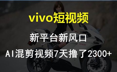 vivo短视频:新平台新风口，AI混剪视频7天撸了2300+