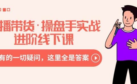 直播带货·操盘手实战进阶线下课：你所有的一切疑问，这里全是答案