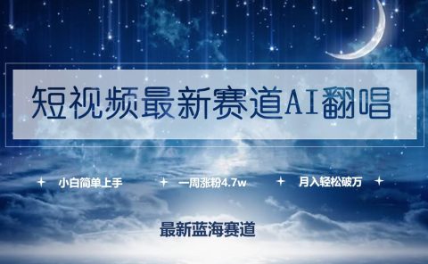短视频最新赛道AI翻唱，一周涨粉4.7w，小白也能上手，月入轻松破万