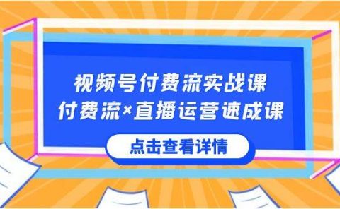 视频号付费流实战课，付费流×直播运营速成课，让你快速掌握视频号核心运..