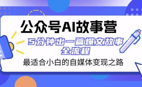 公众号AI 故事营 最适合小白的自媒体变现之路  5分钟出一篇爆文故事 全流程