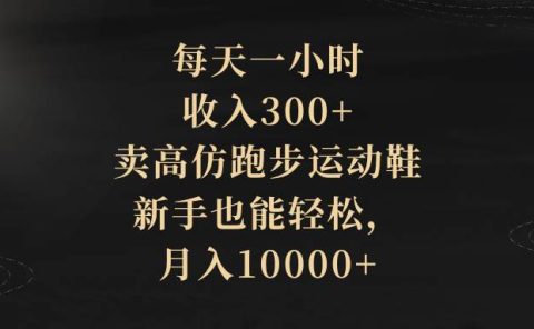 每天一小时,收入300+,卖高仿跑步运动鞋,新手也能轻松,月入10000+